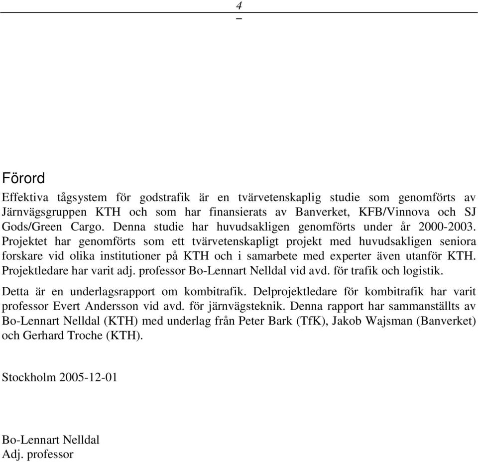 Projektet har genomförts som ett tvärvetenskapligt projekt med huvudsakligen seniora forskare vid olika institutioner på KTH och i samarbete med experter även utanför KTH. Projektledare har varit adj.