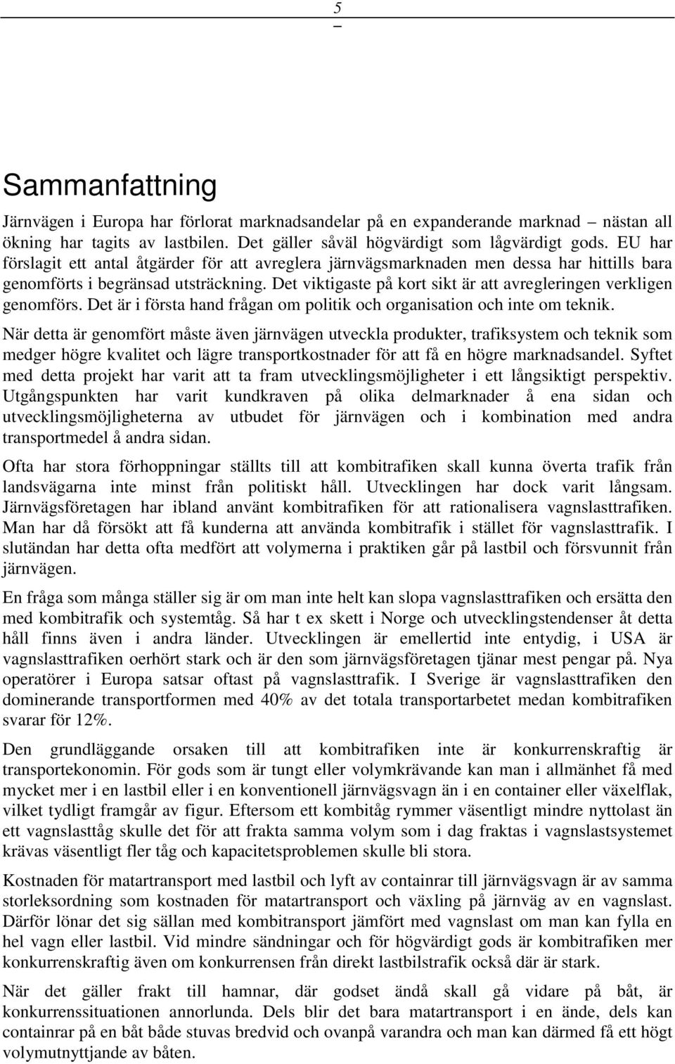 Det viktigaste på kort sikt är att avregleringen verkligen genomförs. Det är i första hand frågan om politik och organisation och inte om teknik.