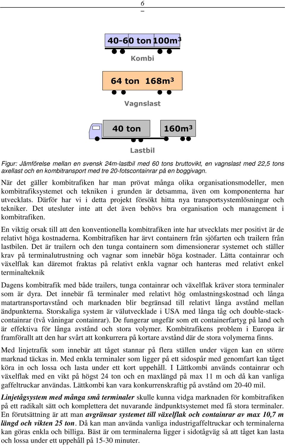 När det gäller kombitrafiken har man prövat många olika organisationsmodeller, men kombitrafiksystemet och tekniken i grunden är detsamma, även om komponenterna har utvecklats.