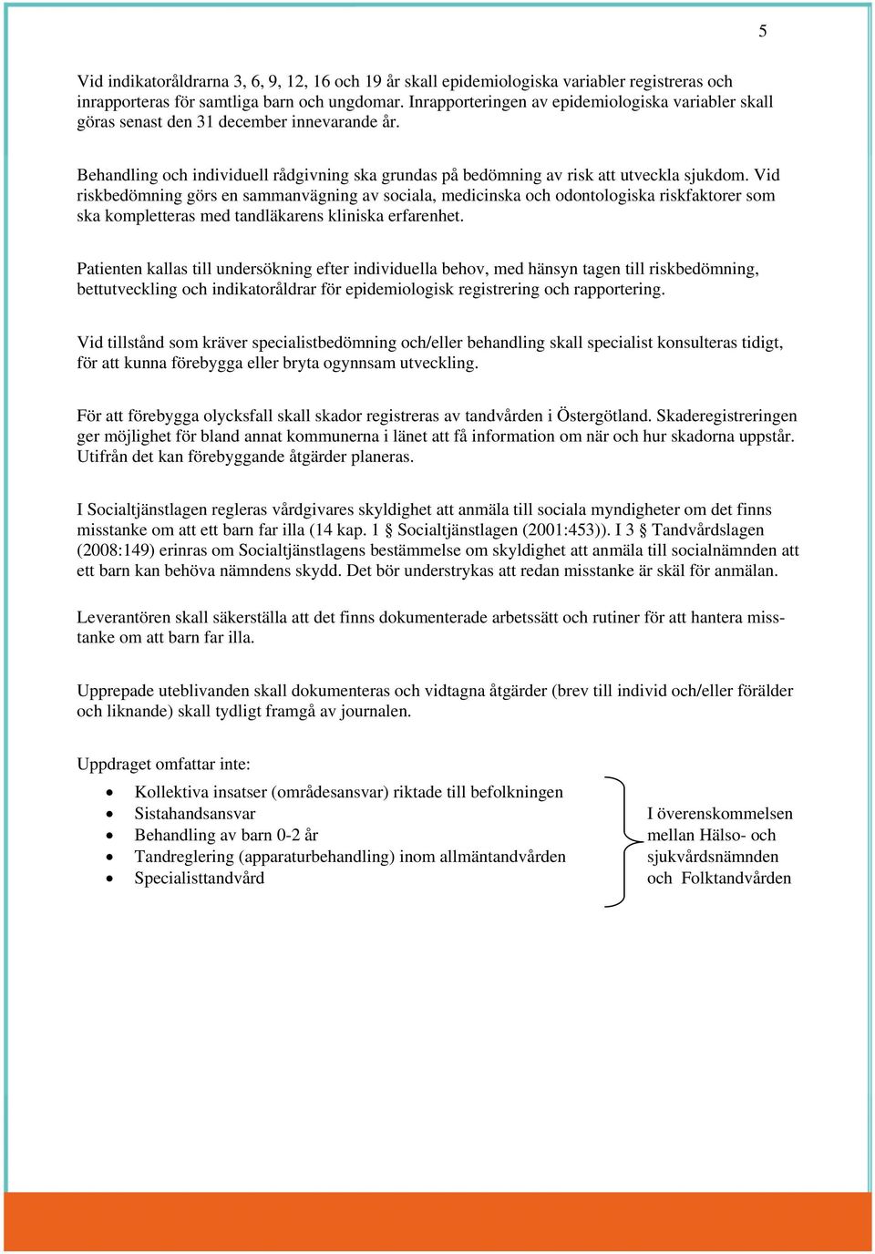 Vid riskbedömning görs en sammanvägning av sociala, medicinska och odontologiska riskfaktorer som ska kompletteras med tandläkarens kliniska erfarenhet.