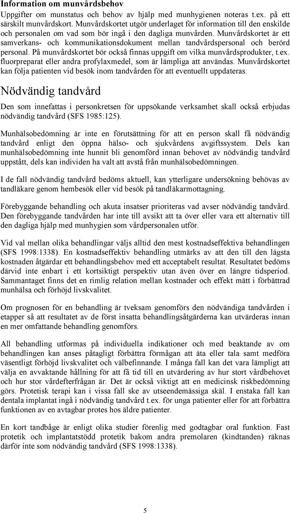 Munvårdskortet är ett samverkans- och kommunikationsdokument mellan tandvårdspersonal och berörd personal. På munvårdskortet bör också finnas uppgift om vilka munvårdsprodukter, t.ex.