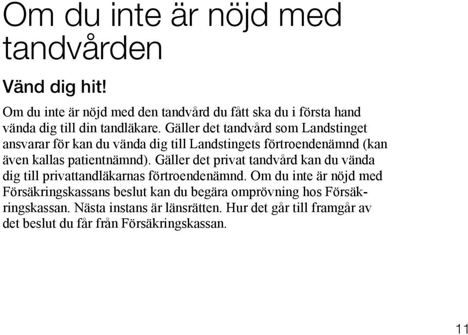 Gäller det tandvård som Landstinget ansvarar för kan du vända dig till Landstingets förtroendenämnd (kan även kallas patientnämnd).