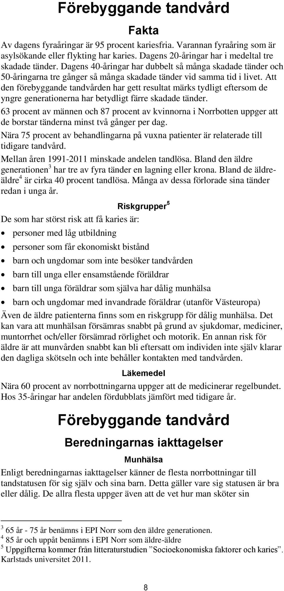 Att den förebyggande tandvården har gett resultat märks tydligt eftersom de yngre generationerna har betydligt färre skadade tänder.