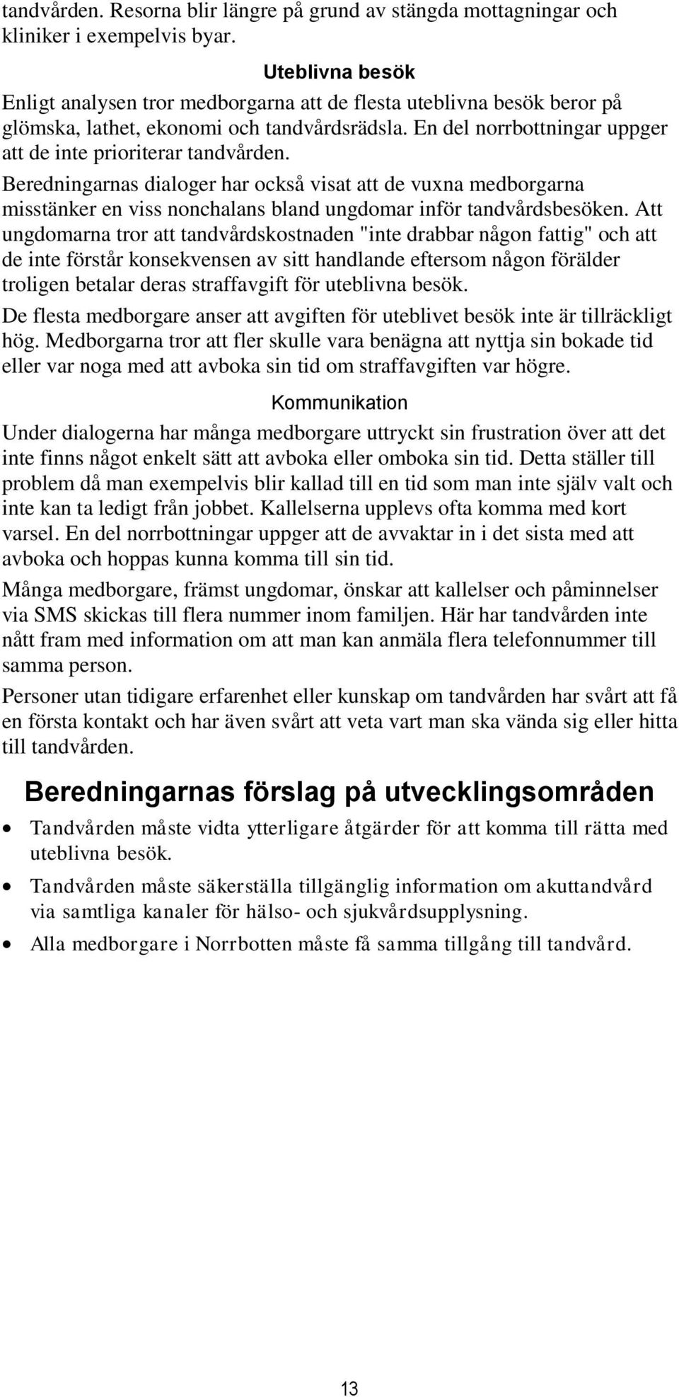 Beredningarnas dialoger har också visat att de vuxna medborgarna misstänker en viss nonchalans bland ungdomar inför tandvårdsbesöken.