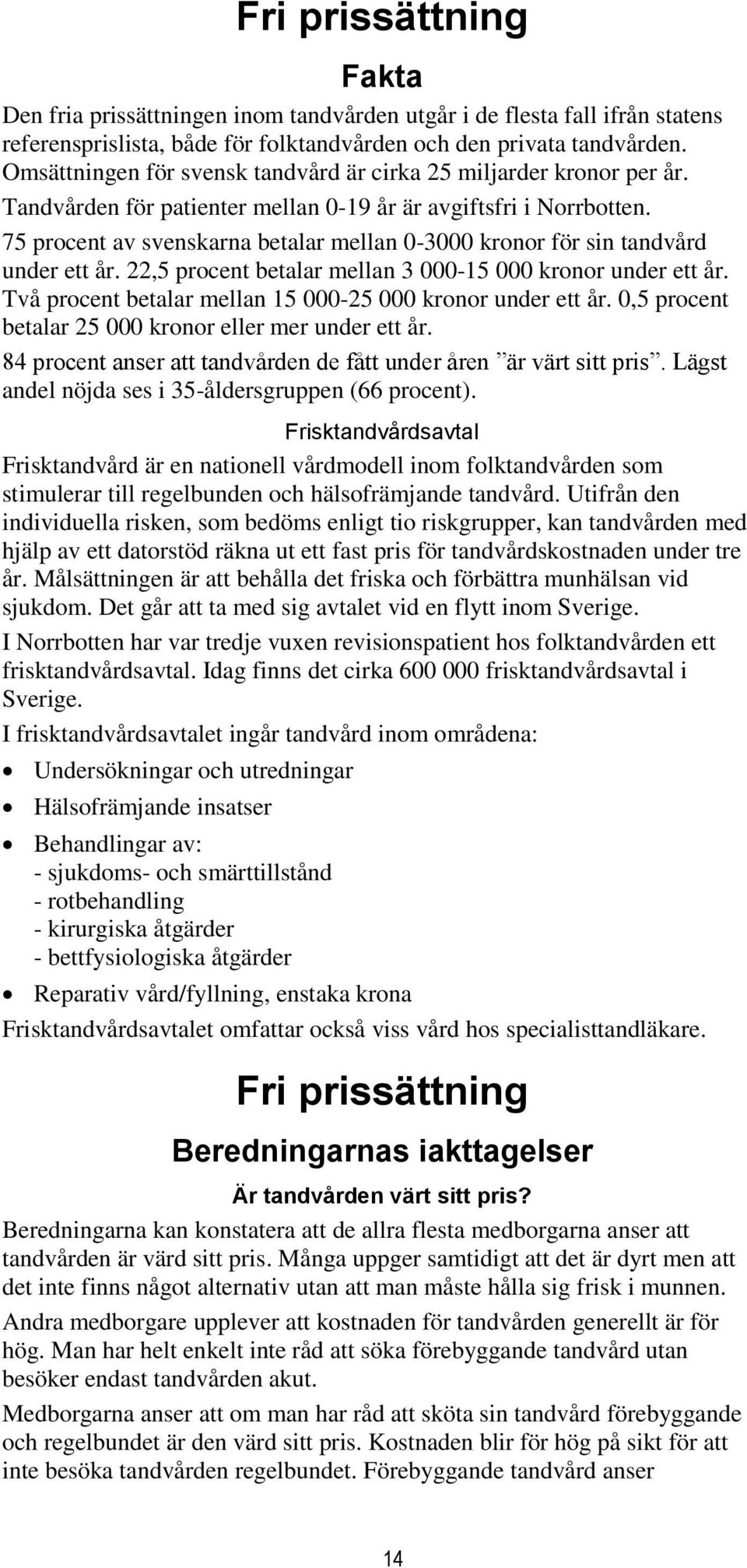 75 procent av svenskarna betalar mellan 0-3000 kronor för sin tandvård under ett år. 22,5 procent betalar mellan 3 000-15 000 kronor under ett år.