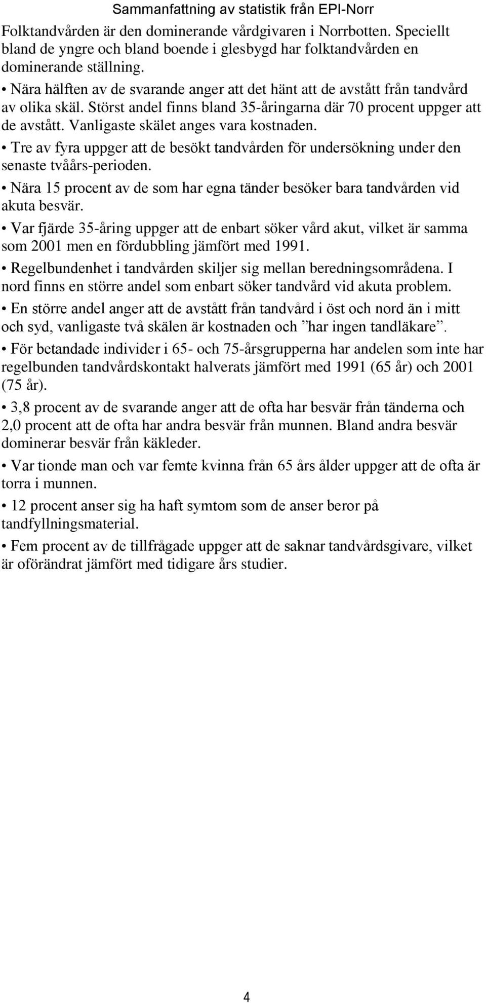 Vanligaste skälet anges vara kostnaden. Tre av fyra uppger att de besökt tandvården för undersökning under den senaste tvåårs-perioden.