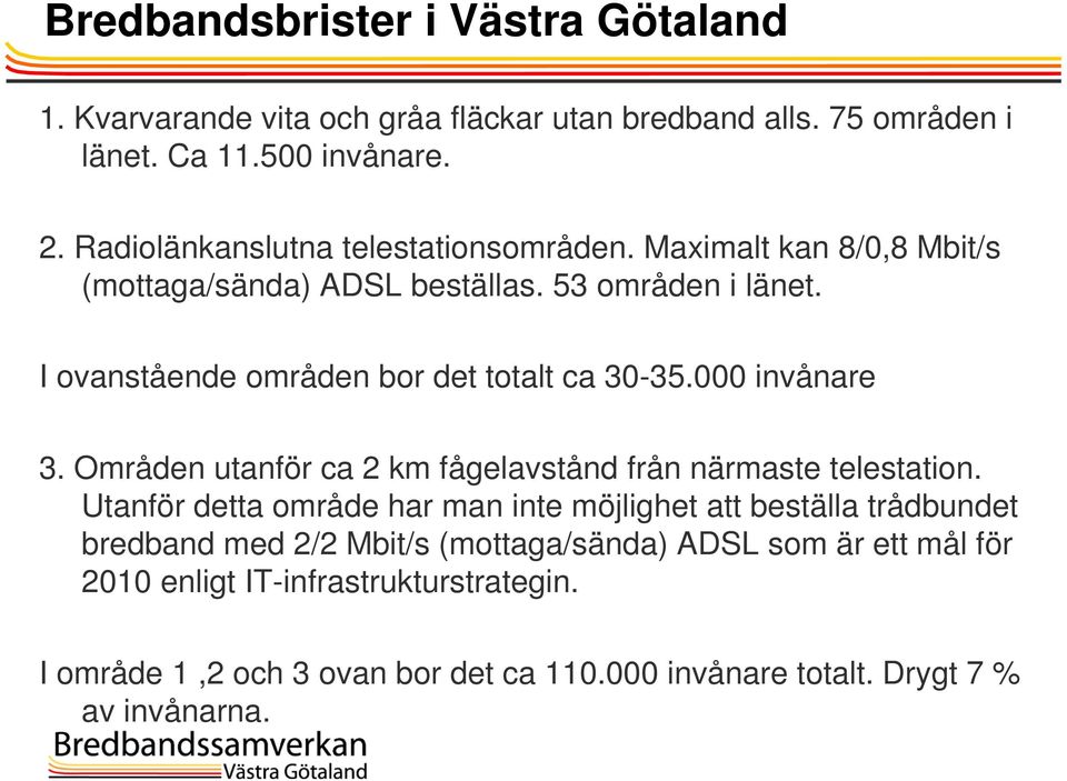 I ovanstående områden bor det totalt ca 30-35.000 invånare 3. Områden utanför ca 2 km fågelavstånd från närmaste telestation.