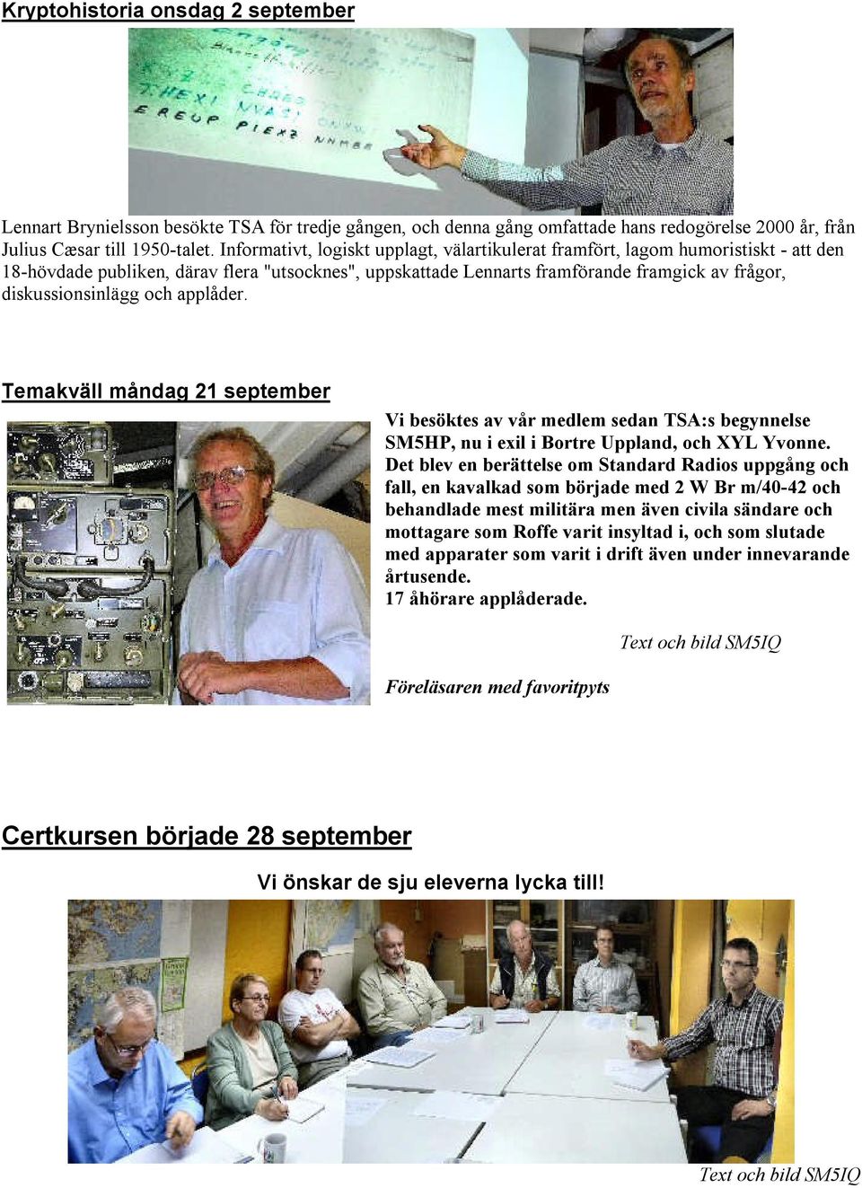 diskussionsinlägg och applåder. Temakväll måndag 21 september Vi besöktes av vår medlem sedan TSA:s begynnelse SM5HP, nu i exil i Bortre Uppland, och XYL Yvonne.