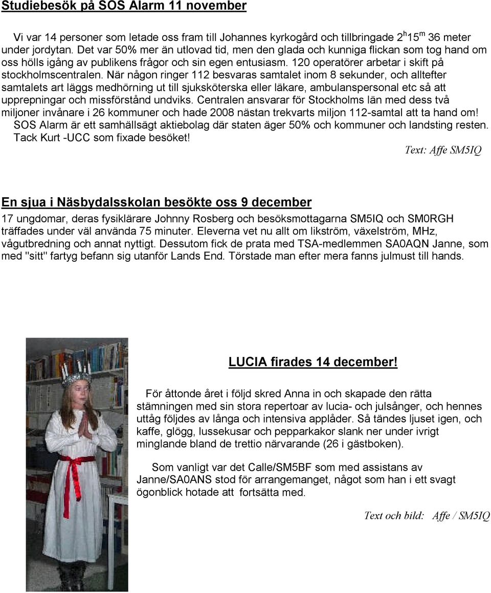 När någon ringer 112 besvaras samtalet inom 8 sekunder, och alltefter samtalets art läggs medhörning ut till sjuksköterska eller läkare, ambulanspersonal etc så att upprepningar och missförstånd