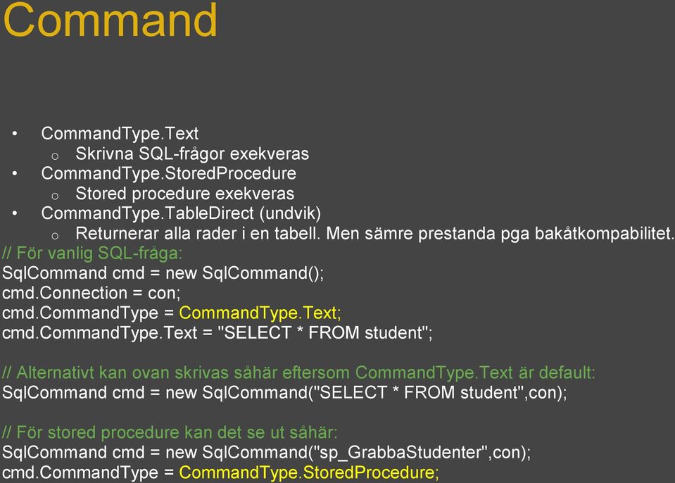 connection = con; cmd.commandtype = CommandType.Text; cmd.commandtype.text = "SELECT * FROM student"; // Alternativt kan ovan skrivas såhär eftersom CommandType.