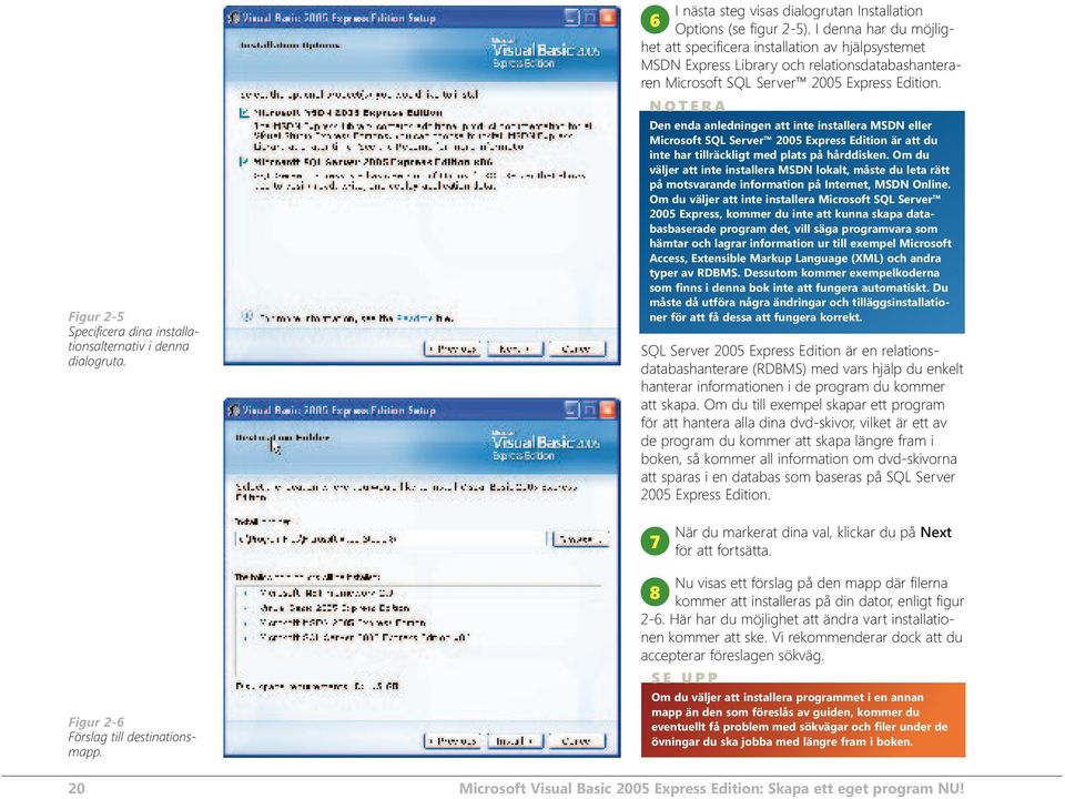 NOTERA Den enda anledningen att inte installera MSDN eller Microsoft SQL Server 2005 Express Edition är att du inte har tillräckligt med plats på hårddisken.