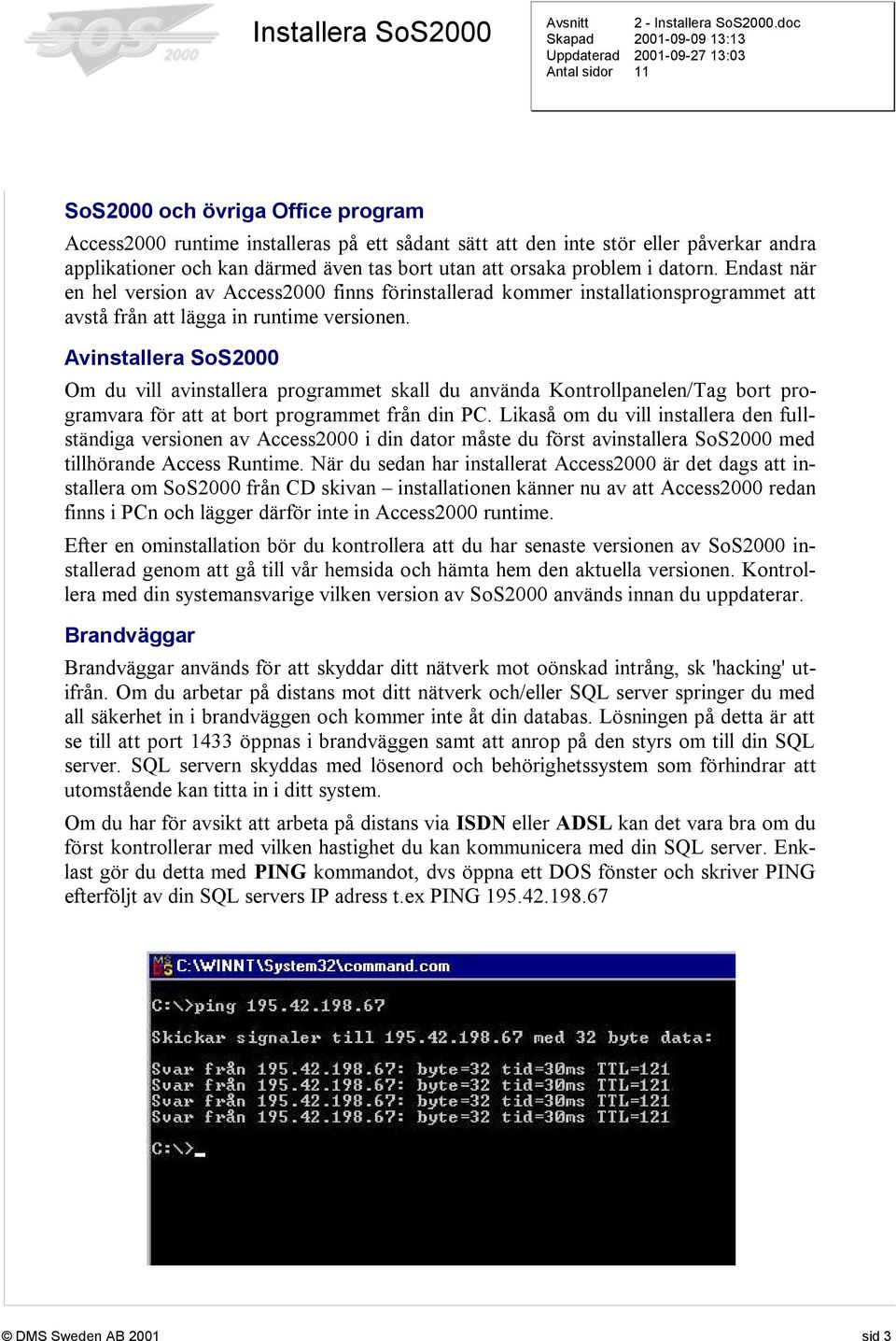 Avinstallera SoS2000 Om du vill avinstallera programmet skall du använda Kontrollpanelen/Tag bort programvara för att at bort programmet från din PC.