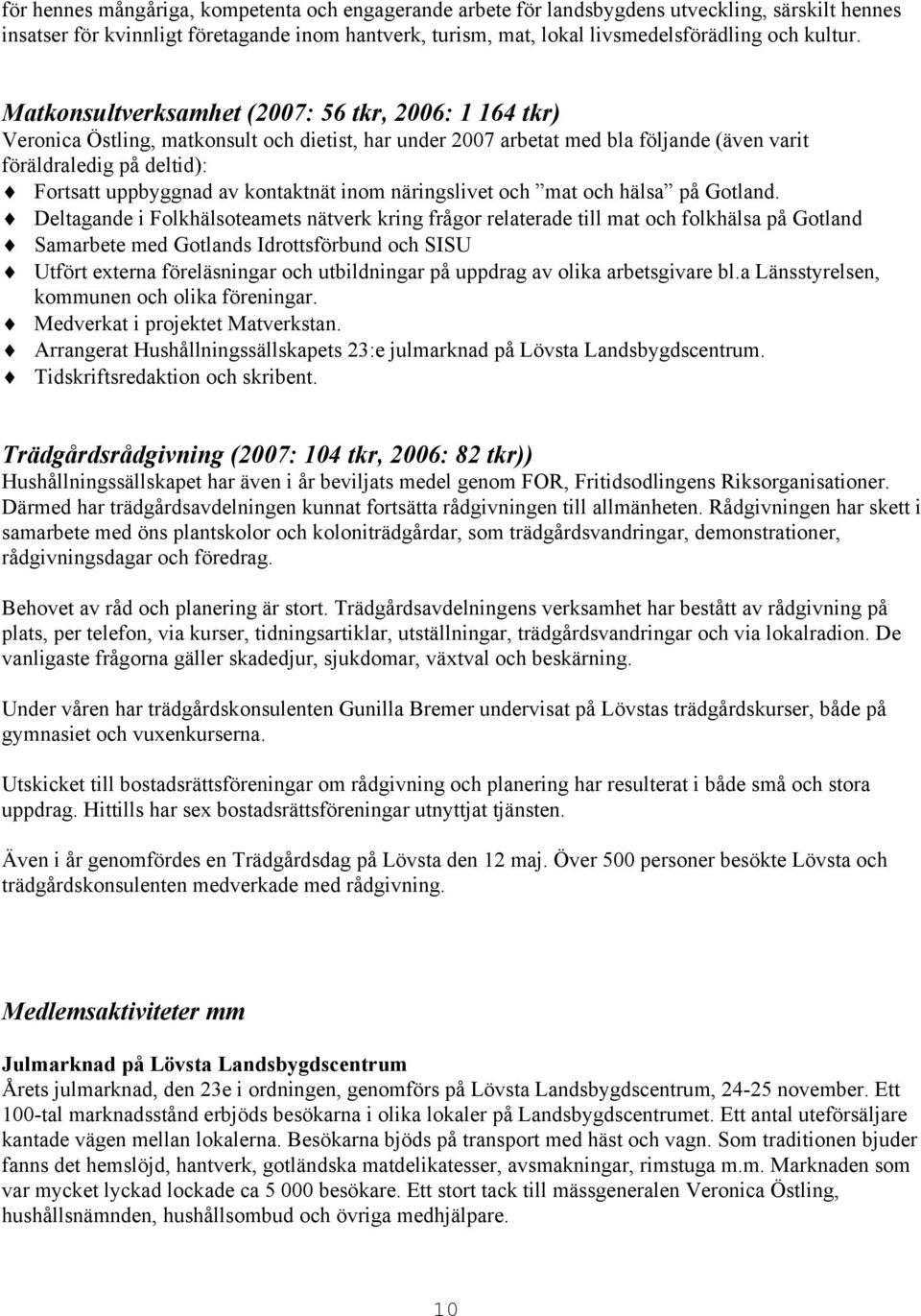 Matkonsultverksamhet (2007: 56 tkr, 2006: 1 164 tkr) Veronica Östling, matkonsult och dietist, har under 2007 arbetat med bla följande (även varit föräldraledig på deltid): Fortsatt uppbyggnad av