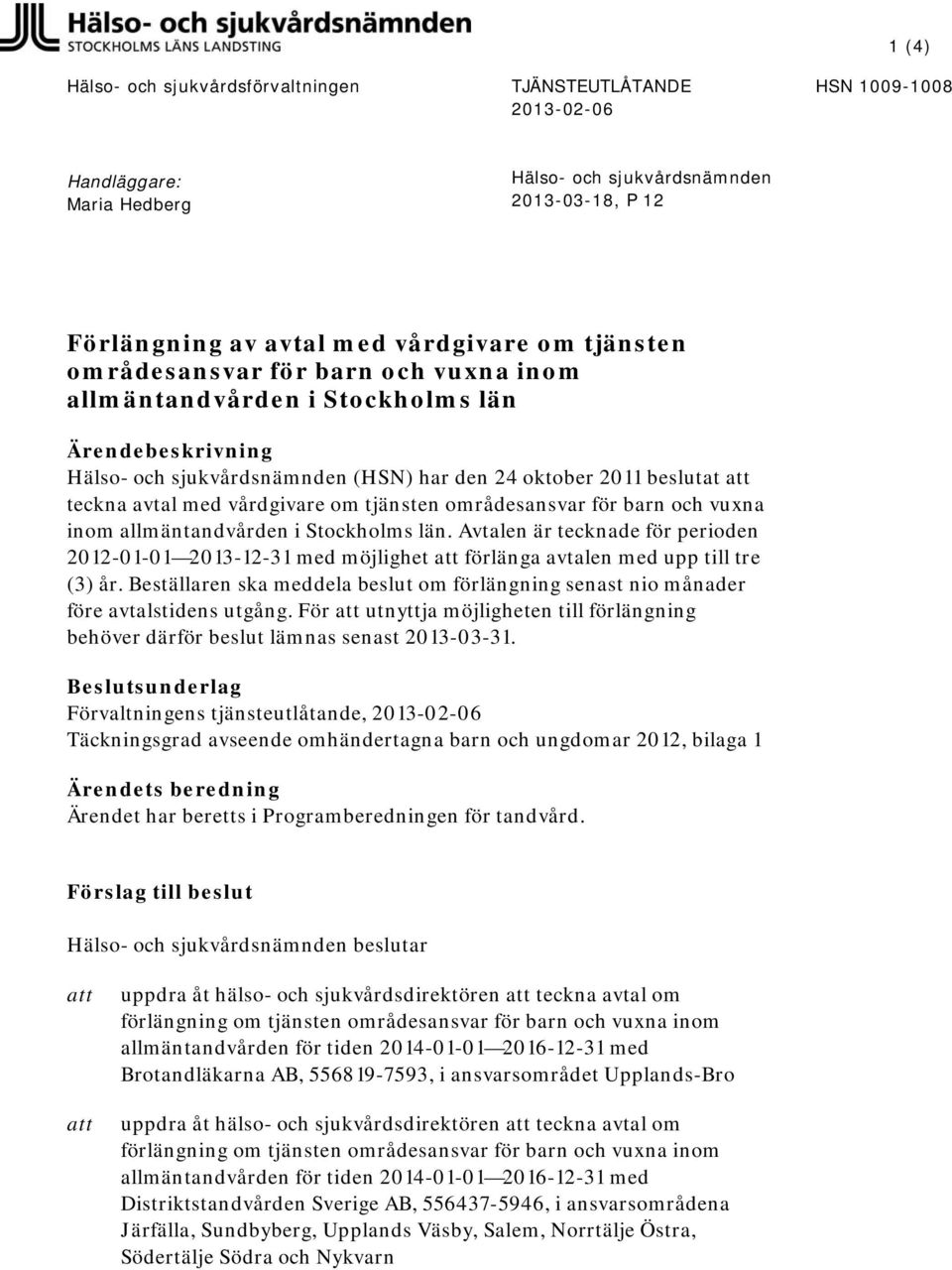 tjänsten områdesansvar för barn och vuxna inom allmäntandvården i Stockholms län. Avtalen är tecknade för perioden 2012-01-01 2013-12-31 med möjlighet förlänga avtalen med upp till tre (3) år.