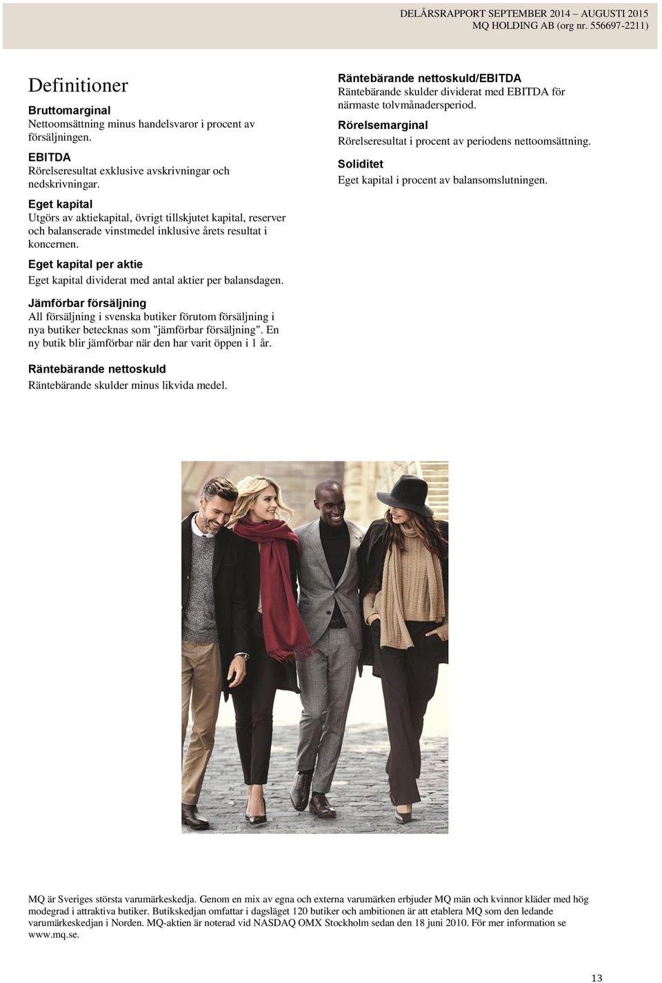 Eget kapital per aktie Eget kapital dividerat med antal aktier per balansdagen. Räntebärande nettoskuld/ebitda Räntebärande skulder dividerat med EBITDA för närmaste tolvmånadersperiod.