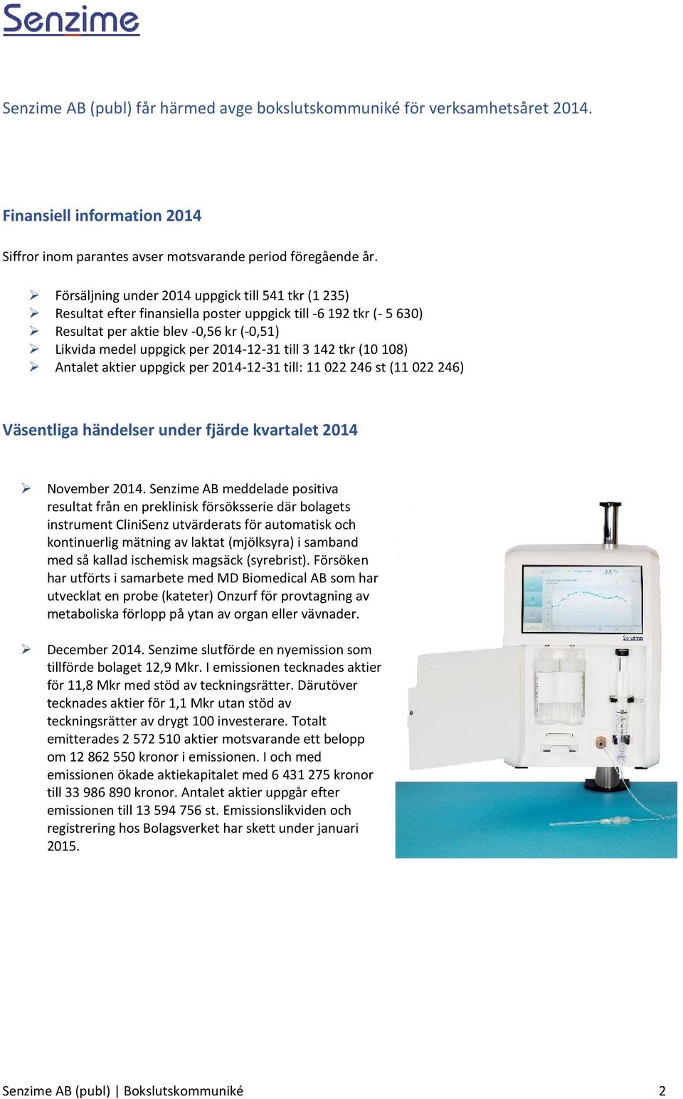 till 3 142 tkr (10 108) Antalet aktier uppgick per 2014-12-31 till: 11 022 246 st (11 022 246) Väsentliga händelser under fjärde kvartalet 2014 November 2014.