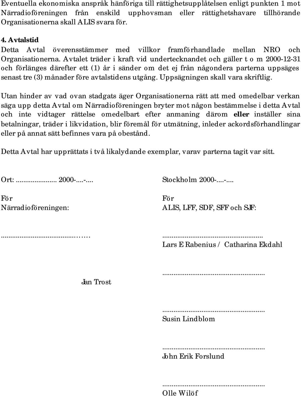 Avtalet träder i kraft vid undertecknandet och gäller t o m 2000-12-31 och förlänges därefter ett (1) år i sänder om det ej från någondera parterna uppsäges senast tre (3) månader före avtalstidens