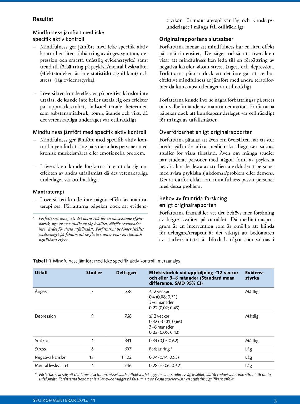 I översikten kunde effekten på positiva känslor inte uttalas, de kunde inte heller uttala sig om effekter på uppmärksamhet, hälsorelaterade beteenden som substansmissbruk, sömn, ätande och vikt, då