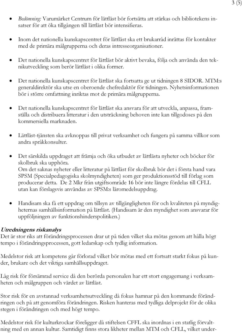 Det nationella kunskapscentret för lättläst bör aktivt bevaka, följa och använda den teknikutveckling som berör lättläst i olika former.