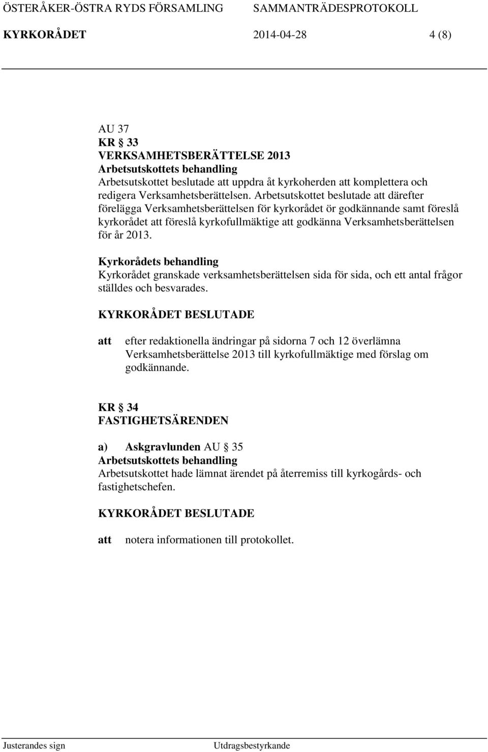 2013. Kyrkorådets behandling Kyrkorådet granskade verksamhetsberättelsen sida för sida, och ett antal frågor ställdes och besvarades.