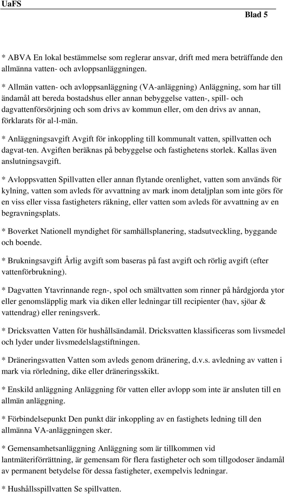 eller, om den drivs av annan, förklarats för al-l-män. * Anläggningsavgift Avgift för inkoppling till kommunalt vatten, spillvatten och dagvat-ten.