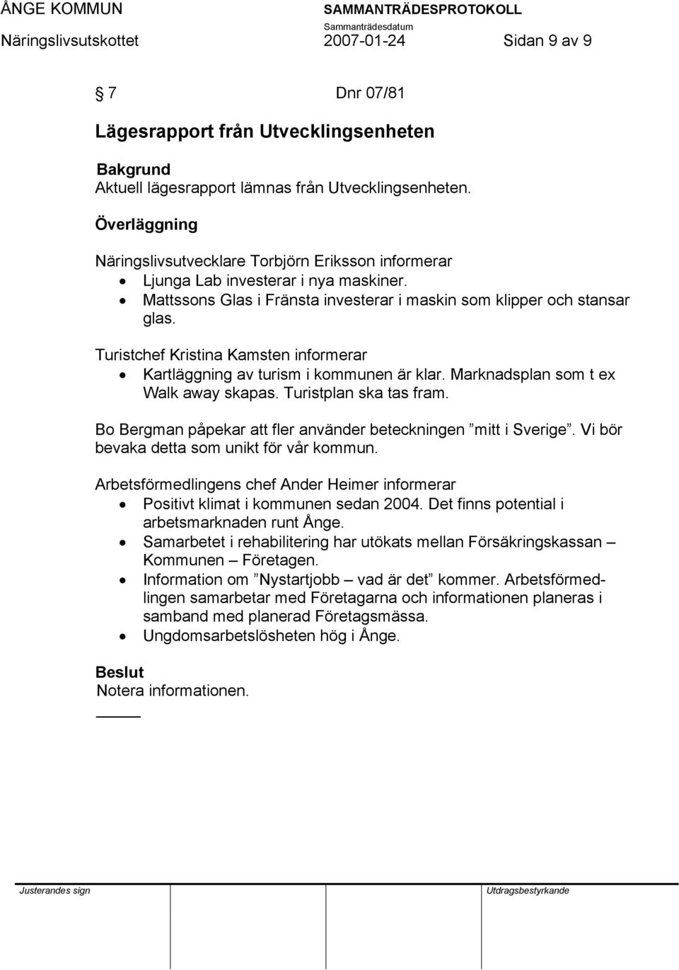 Turistchef Kristina Kamsten informerar Kartläggning av turism i kommunen är klar. Marknadsplan som t ex Walk away skapas. Turistplan ska tas fram.