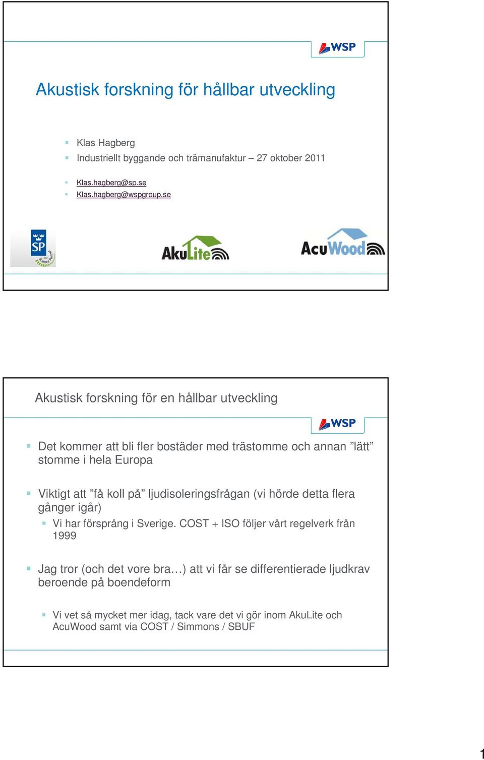 ljudisoleringsfrågan (vi hörde detta flera gånger igår) Vi har försprång i Sverige.