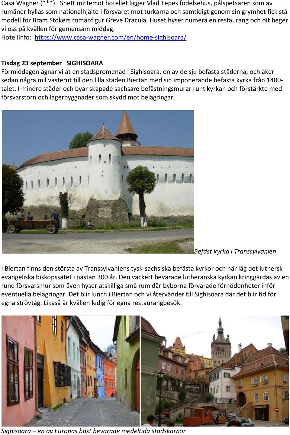 romanfigur Greve Dracula. Huset hyser numera en restaurang och dit beger vi oss på kvällen för gemensam middag. Hotellinfo: https://www.casa-wagner.