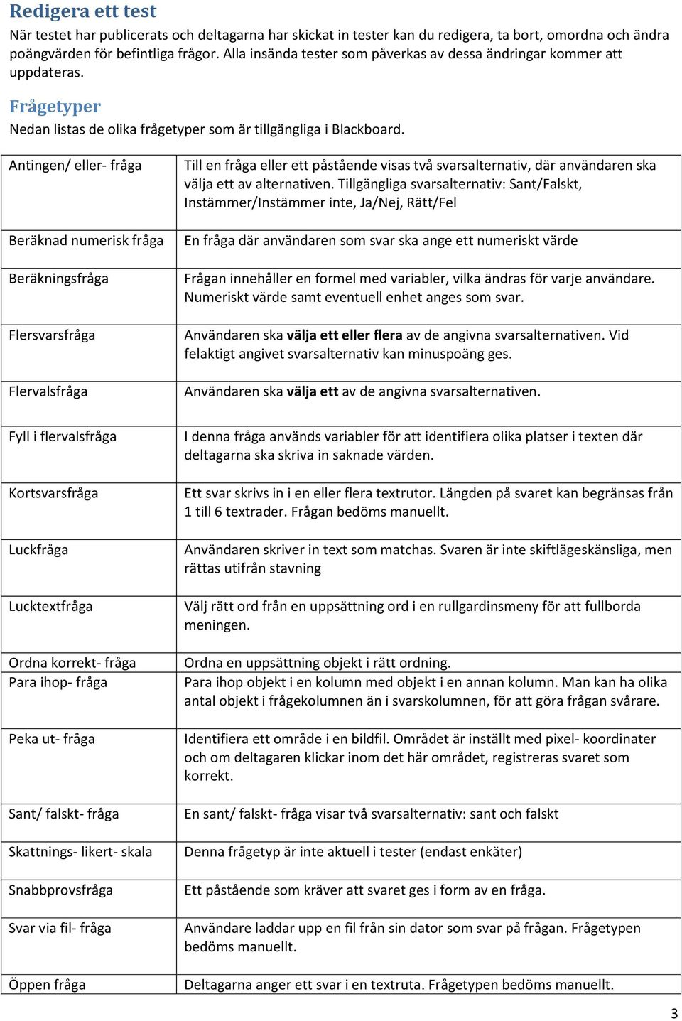 Antingen/ eller- fråga Beräknad numerisk fråga Beräkningsfråga Flersvarsfråga Flervalsfråga Till en fråga eller ett påstående visas två svarsalternativ, där användaren ska välja ett av alternativen.