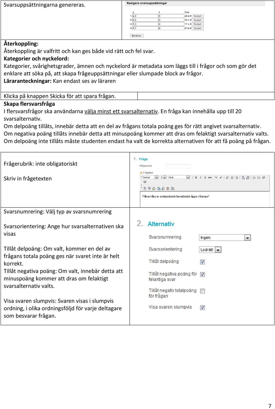 Om negativa poäng tillåts innebär detta att minuspoäng kommer att dras om felaktigt svarsalternativ valts.