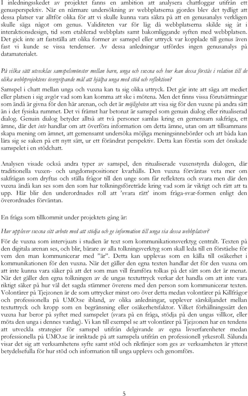 Validiteten var för låg då webbplatserna skilde sig åt i interaktionsdesign, tid som etablerad webbplats samt bakomliggande syften med webbplatsen.