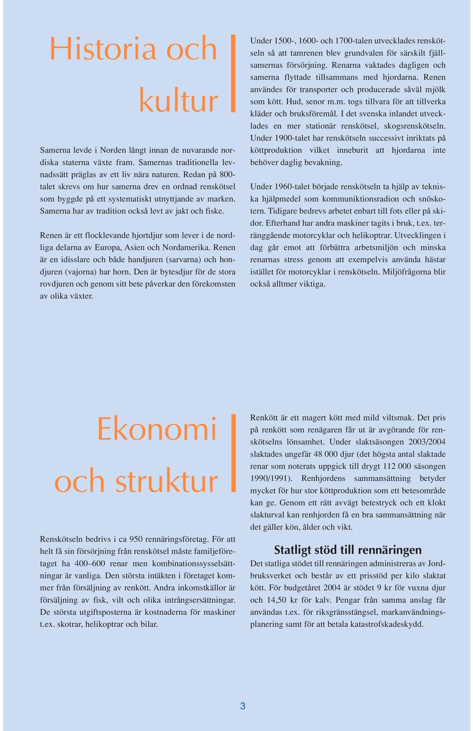 Renen är ett flocklevande hjortdjur som lever i de nordliga delarna av Europa, Asien och Nordamerika. Renen är en idisslare och både handjuren (sarvarna) och hondjuren (vajorna) har horn.