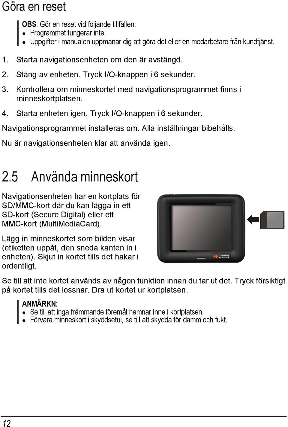 Starta enheten igen. Tryck I/O-knappen i 6 sekunder. Navigationsprogrammet installeras om. Alla inställningar bibehålls. Nu är navigationsenheten klar att använda igen. 2.