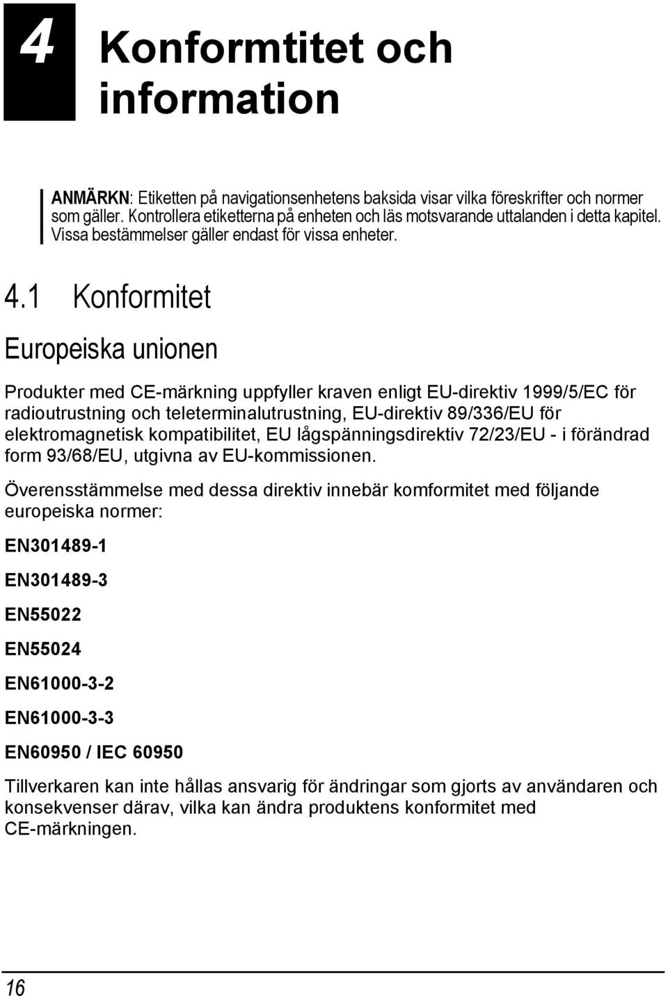 1 Konformitet Europeiska unionen Produkter med CE-märkning uppfyller kraven enligt EU-direktiv 1999/5/EC för radioutrustning och teleterminalutrustning, EU-direktiv 89/336/EU för elektromagnetisk