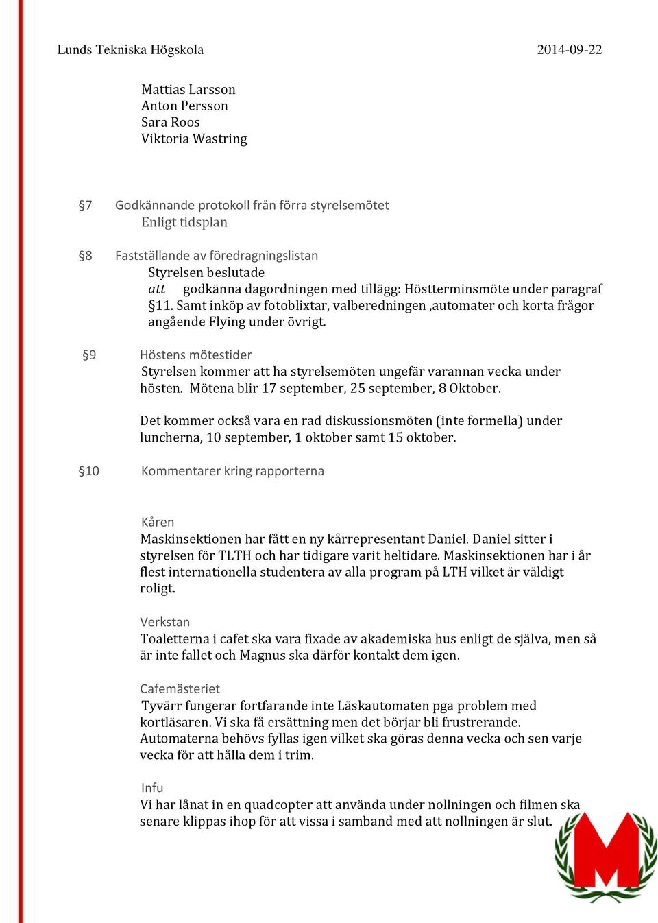 9 Höstens mötestider Styrelsen kommer att ha styrelsemöten ungefär varannan vecka under hösten. Mötena blir 17 september, 25 september, 8 Oktober.