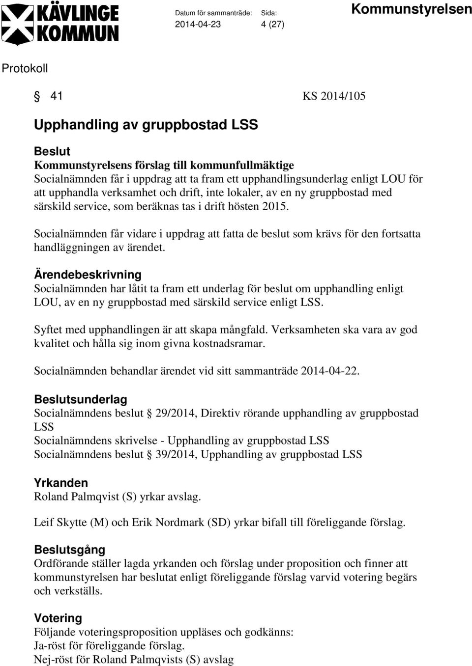 Socialnämnden får vidare i uppdrag att fatta de beslut som krävs för den fortsatta handläggningen av ärendet.