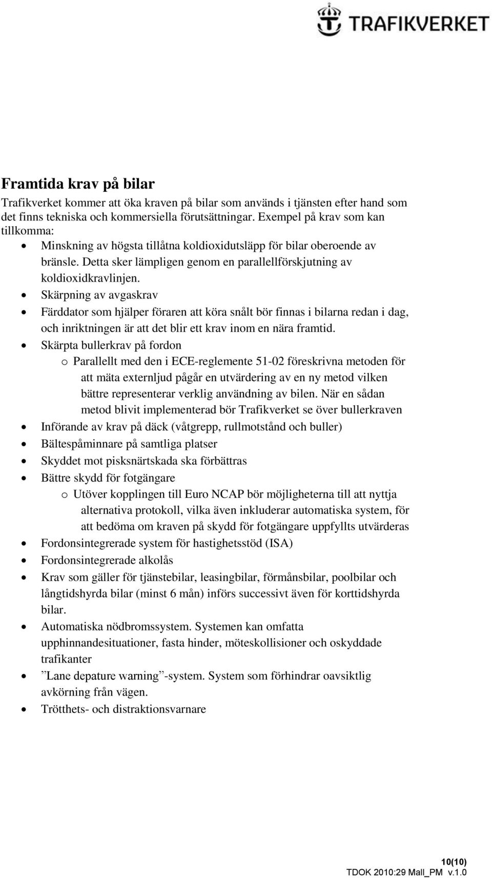 Skärpning av avgaskrav Färddator som hjälper föraren att köra snålt bör finnas i bilarna redan i dag, och inriktningen är att det blir ett krav inom en nära framtid.