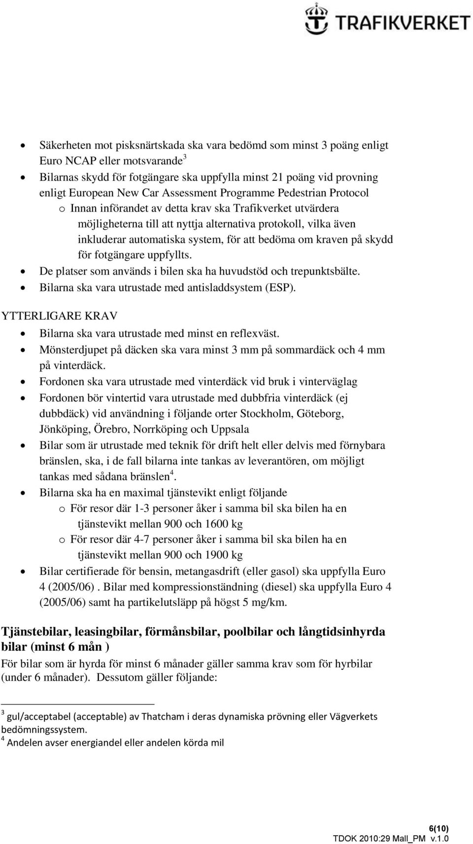 att bedöma om kraven på skydd för fotgängare uppfyllts. De platser som används i bilen ska ha huvudstöd och trepunktsbälte. Bilarna ska vara utrustade med antisladdsystem (ESP).