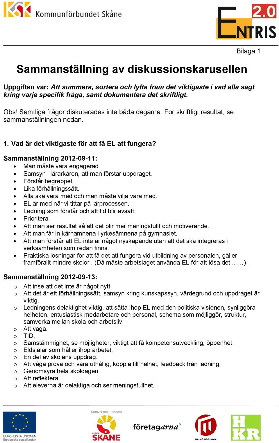 Samsyn i lärarkåren, att man förstår uppdraget. Förstår begreppet. Lika förhållningssätt. Alla ska vara med ch man måste vilja vara med. EL är med när vi tittar på lärprcessen.