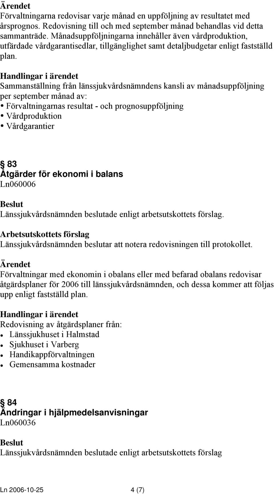 Sammanställning från länssjukvårdsnämndens kansli av månadsuppföljning per september månad av: Förvaltningarnas resultat - och prognosuppföljning Vårdproduktion Vårdgarantier 83 Åtgärder för ekonomi