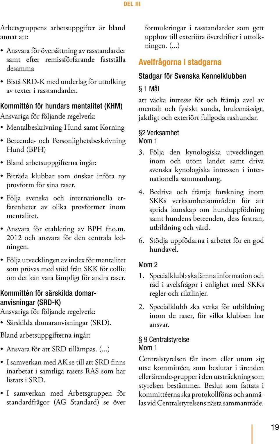 Kommittén för hundars mentalitet (KHM) Ansvariga för följande regelverk: Mentalbeskrivning Hund samt Korning Beteende- och Personlighetsbeskrivning Hund (BPH) Bland arbetsuppgifterna ingår: Biträda