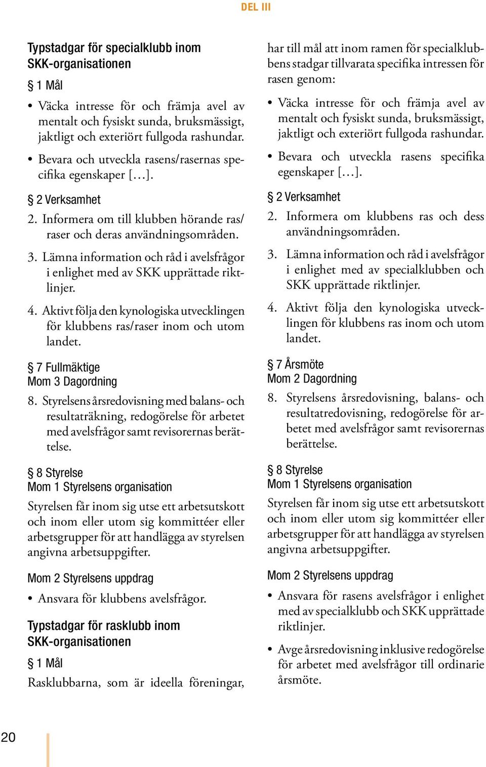 Lämna information och råd i avelsfrågor i enlighet med av SKK upprättade riktlinjer. 4. Aktivt följa den kynologiska utvecklingen för klubbens ras/raser inom och utom landet.