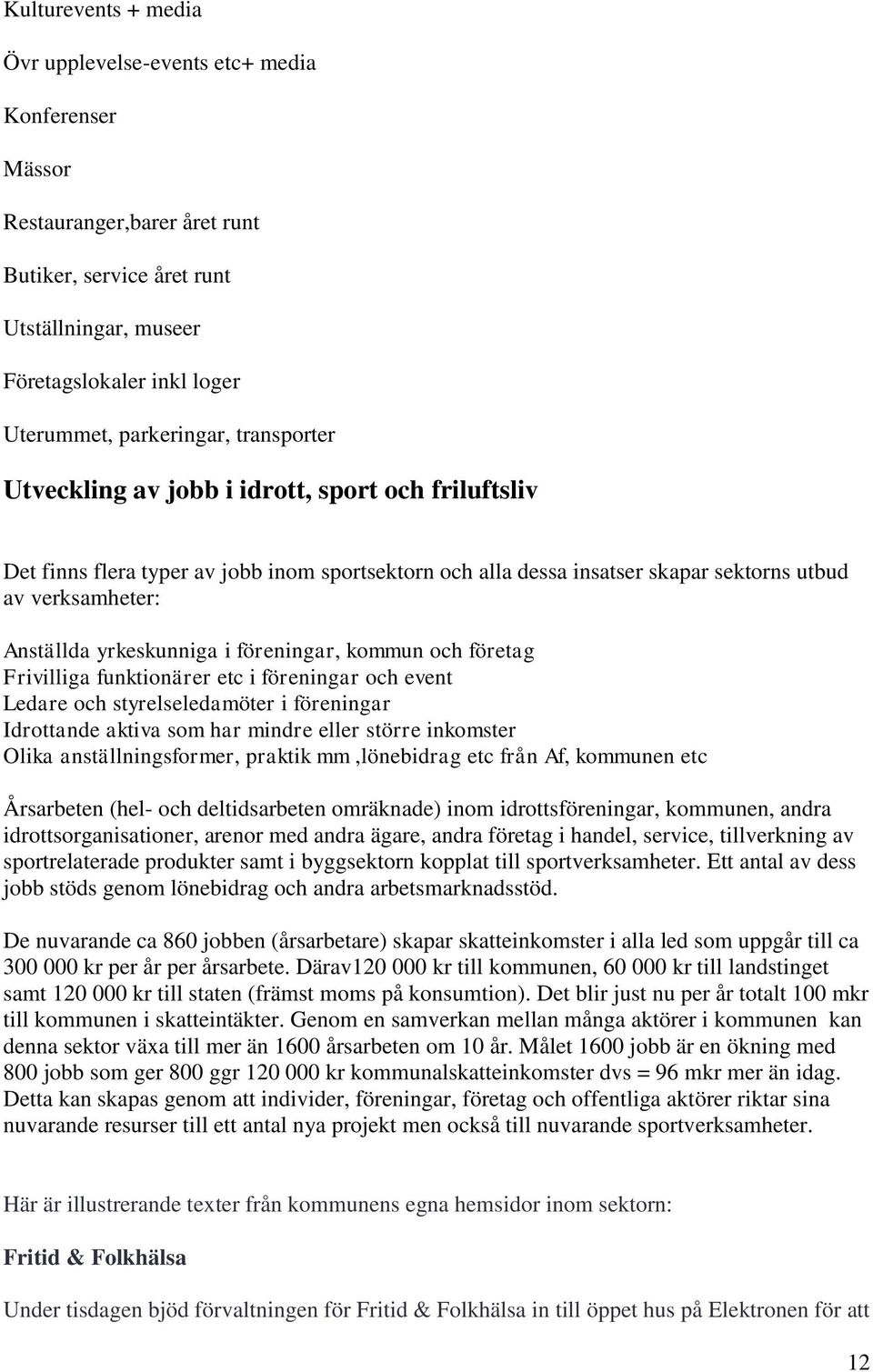 yrkeskunniga i föreningar, kommun och företag Frivilliga funktionärer etc i föreningar och event Ledare och styrelseledamöter i föreningar Idrottande aktiva som har mindre eller större inkomster