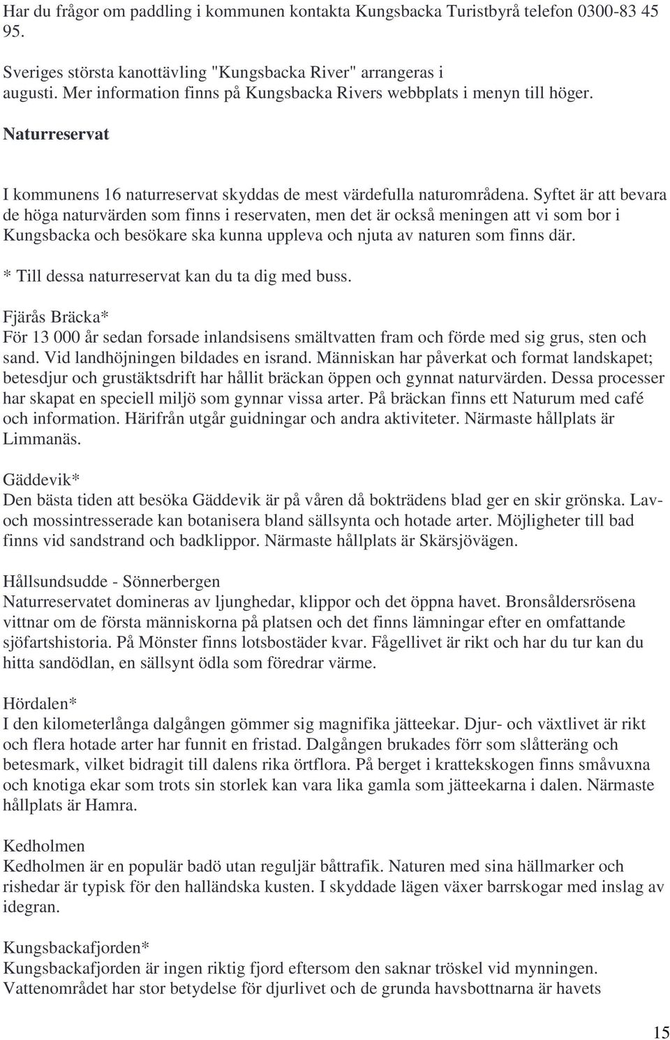 Syftet är att bevara de höga naturvärden som finns i reservaten, men det är också meningen att vi som bor i Kungsbacka och besökare ska kunna uppleva och njuta av naturen som finns där.
