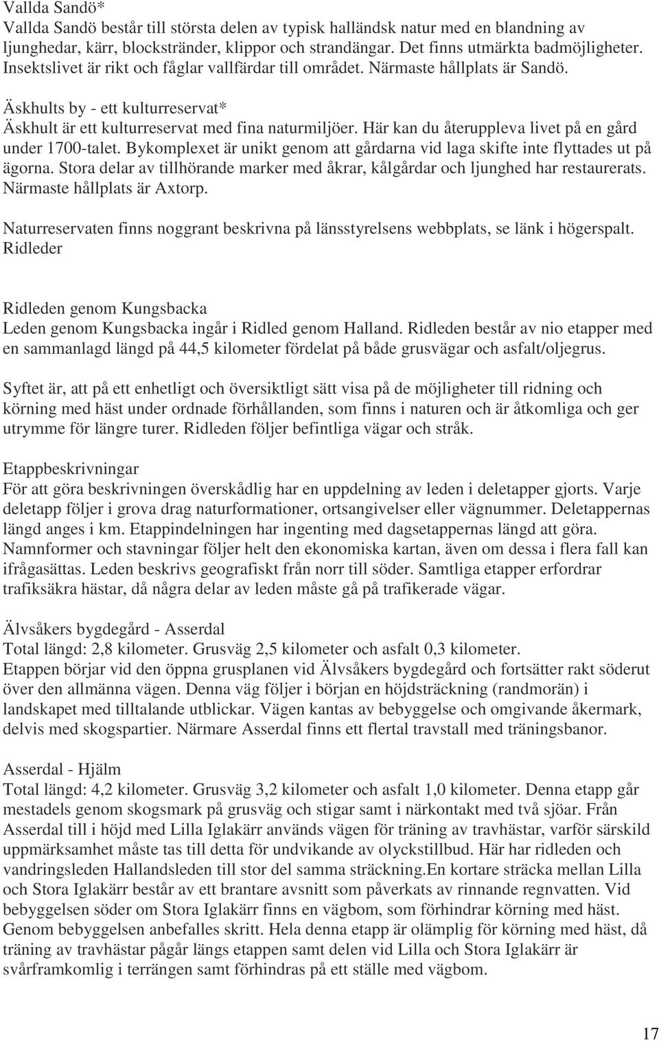 Här kan du återuppleva livet på en gård under 1700-talet. Bykomplexet är unikt genom att gårdarna vid laga skifte inte flyttades ut på ägorna.