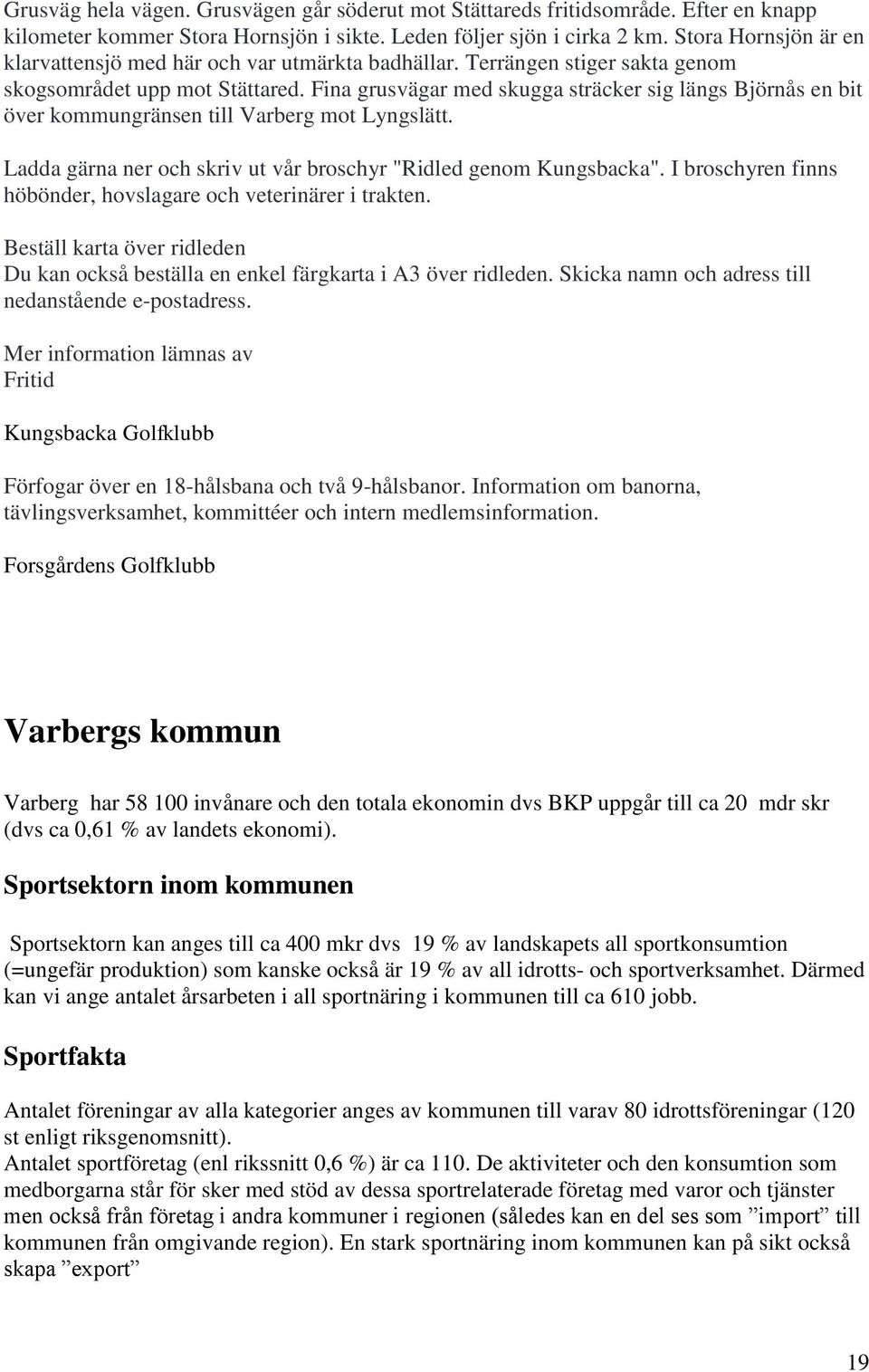 Fina grusvägar med skugga sträcker sig längs Björnås en bit över kommungränsen till Varberg mot Lyngslätt. Ladda gärna ner och skriv ut vår broschyr "Ridled genom Kungsbacka".