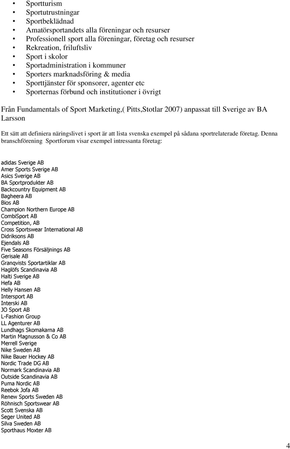 Pitts,Stotlar 2007) anpassat till Sverige av BA Larsson Ett sätt att definiera näringslivet i sport är att lista svenska exempel på sådana sportrelaterade företag.