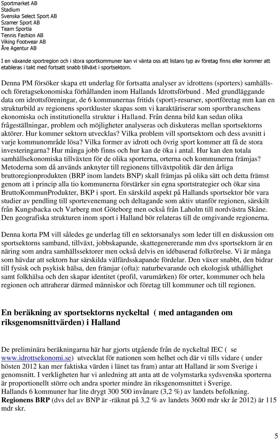 Denna PM försöker skapa ett underlag för fortsatta analyser av idrottens (sporters) samhällsoch företagsekonomiska förhållanden inom Hallands Idrottsförbund.
