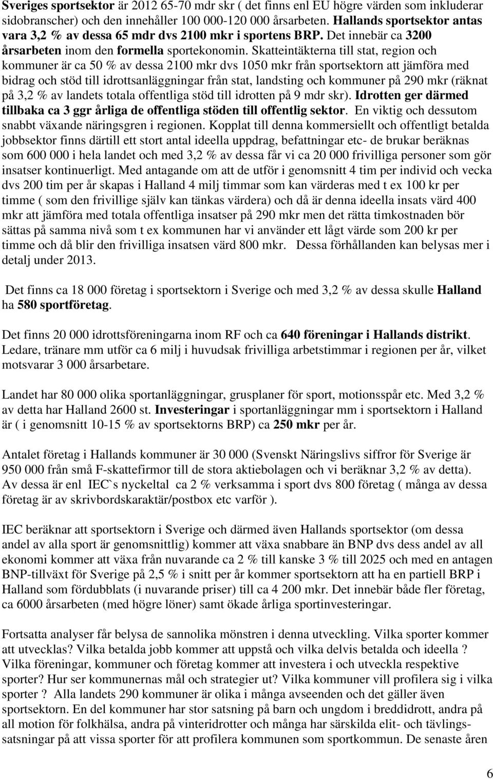 Skatteintäkterna till stat, region och kommuner är ca 50 % av dessa 2100 mkr dvs 1050 mkr från sportsektorn att jämföra med bidrag och stöd till idrottsanläggningar från stat, landsting och kommuner
