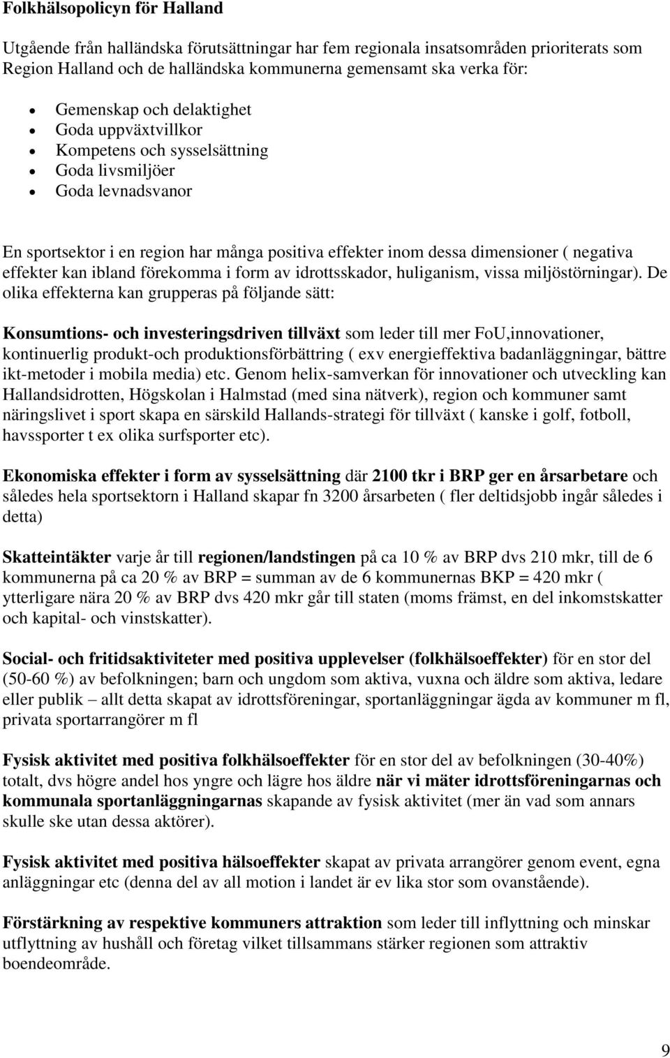 kan ibland förekomma i form av idrottsskador, huliganism, vissa miljöstörningar).